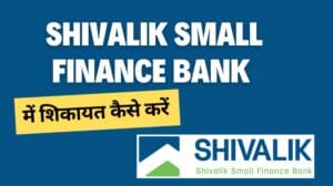 शिवालिक फाइनेंस बैंक में शिकायत कैसे करें? Shivalik Small Finance Bank Customer Care Complaint