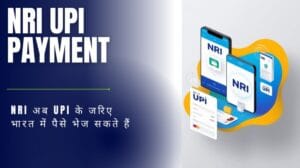 NRI UPI Payment- NRI अब UPI के जरिए भारत में पैसे भेज सकते हैं – जानें पूरी प्रक्रिया