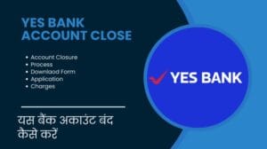 यस बैंक अकाउंट बंद कैसे करें | Yes Bank Account Closure Process, Downlaod Form, Application, Charges
