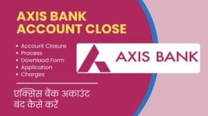 एक्सिस बैंक अकाउंट बंद कैसे करें?| AXIS Bank Account Close Process Download Closure Form, Charges, application